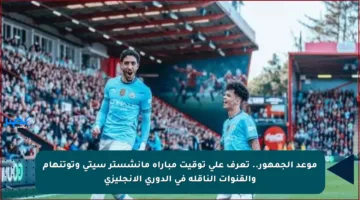 موعد الجمهور.. تعرف على توقيت مباراة مانشستر سيتي وتوتنهام والقنوات الناقلة في الدوري الإنجليزي